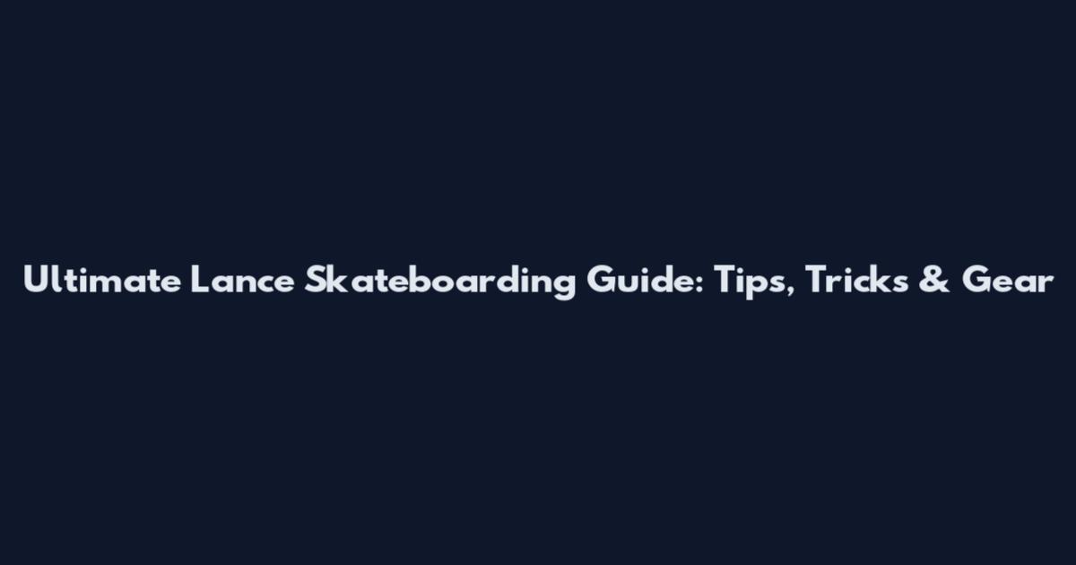 Ultimate Lance Skateboarding Guide: Tips, Tricks & Gear