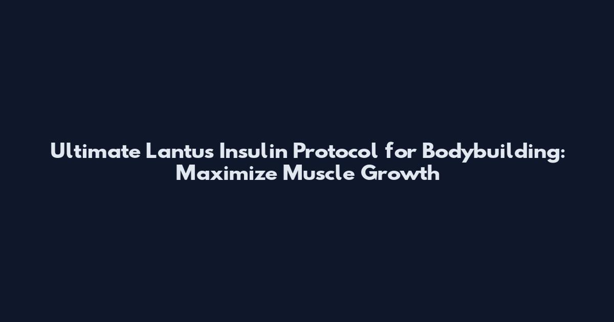Ultimate Lantus Insulin Protocol for Bodybuilding: Maximize Muscle Growth