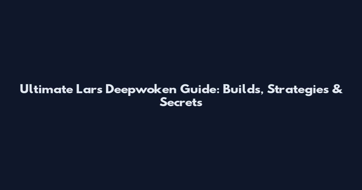 Ultimate Lars Deepwoken Guide: Builds, Strategies & Secrets