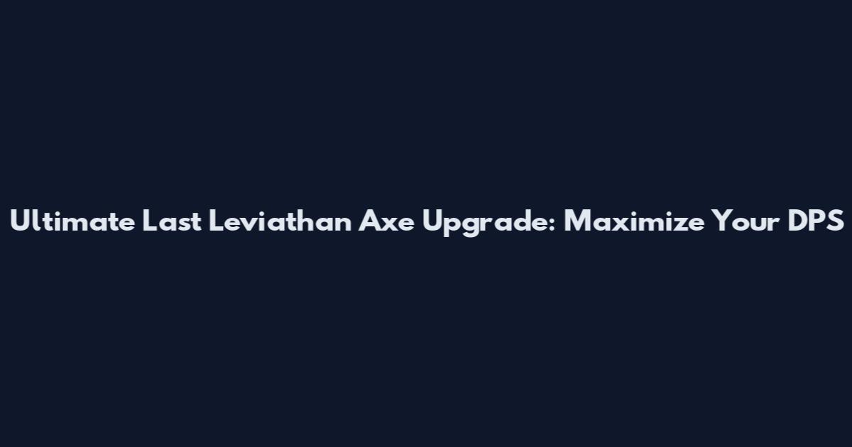 Ultimate Last Leviathan Axe Upgrade: Maximize Your DPS