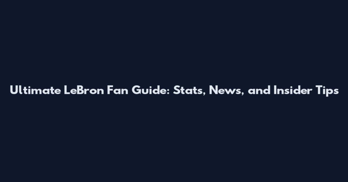 Ultimate LeBron Fan Guide: Stats, News, and Insider Tips