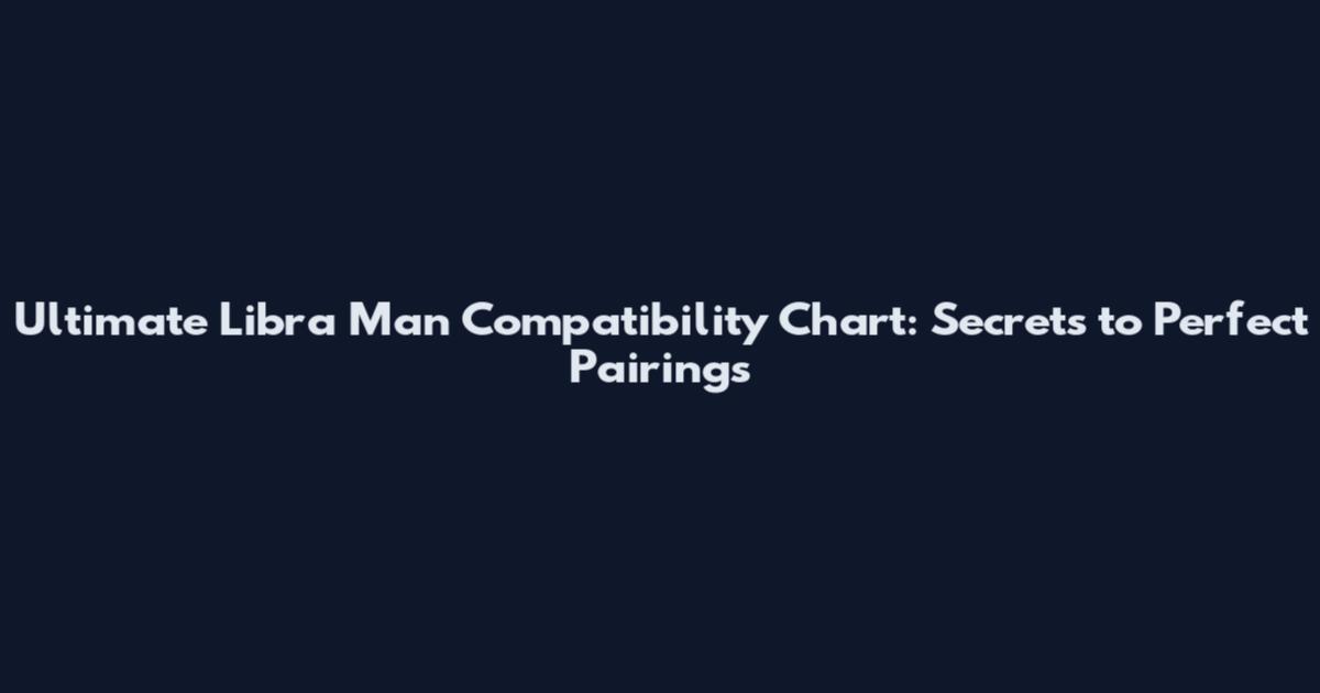 Ultimate Libra Man Compatibility Chart: Secrets to Perfect Pairings