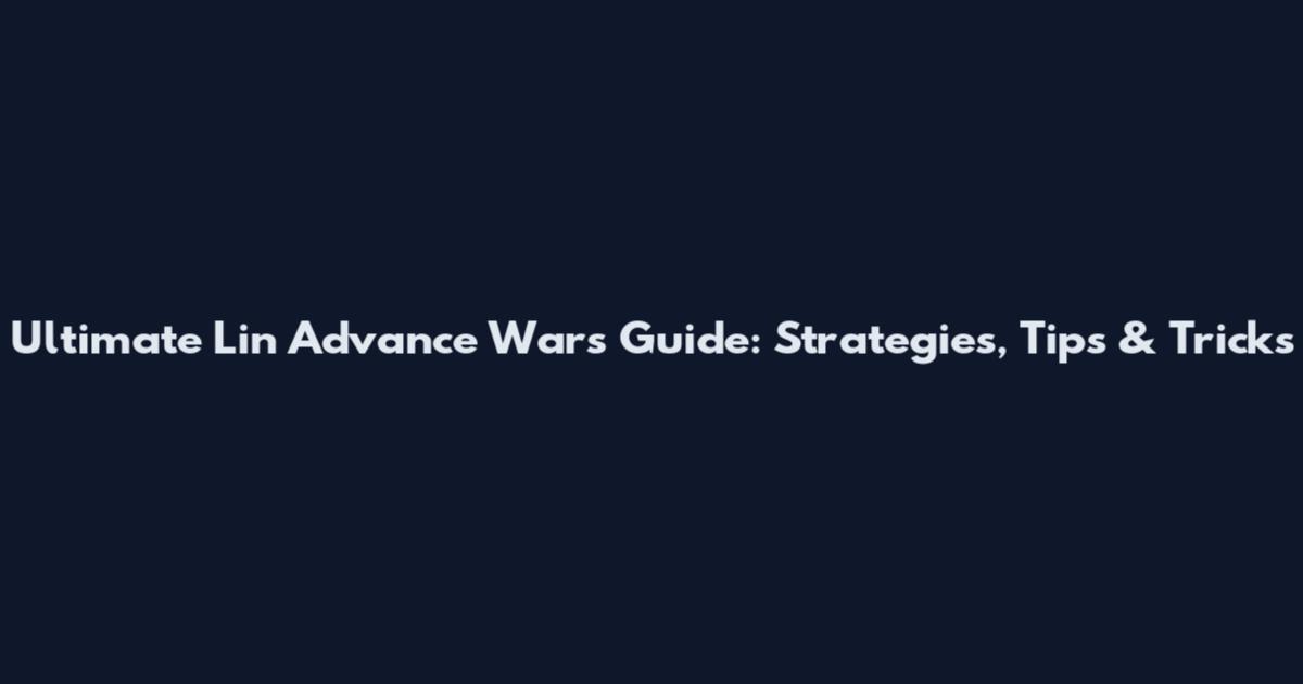 Ultimate Lin Advance Wars Guide: Strategies, Tips & Tricks