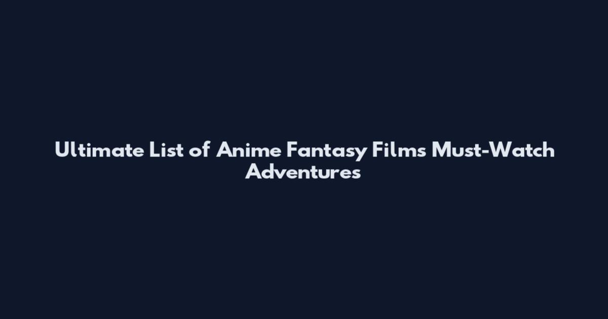 Ultimate List of Anime Fantasy Films Must-Watch Adventures