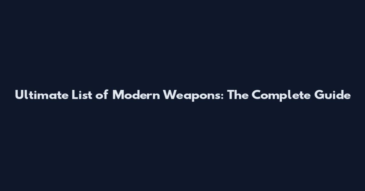 Ultimate List of Modern Weapons: The Complete Guide