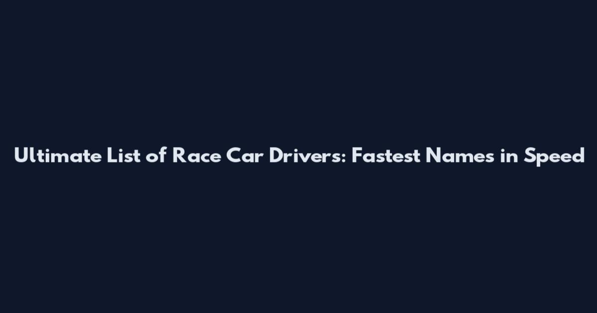 Ultimate List of Race Car Drivers: Fastest Names in Speed