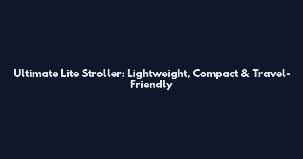 Ultimate Lite Stroller: Lightweight, Compact & Travel-Friendly