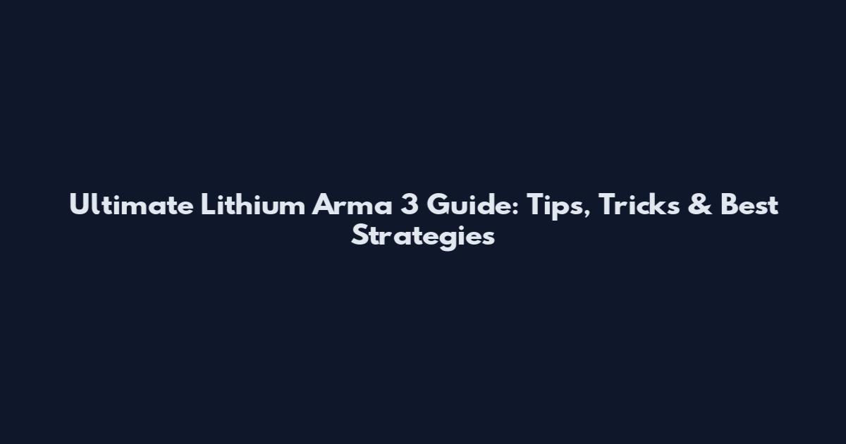 Ultimate Lithium Arma 3 Guide: Tips, Tricks & Best Strategies