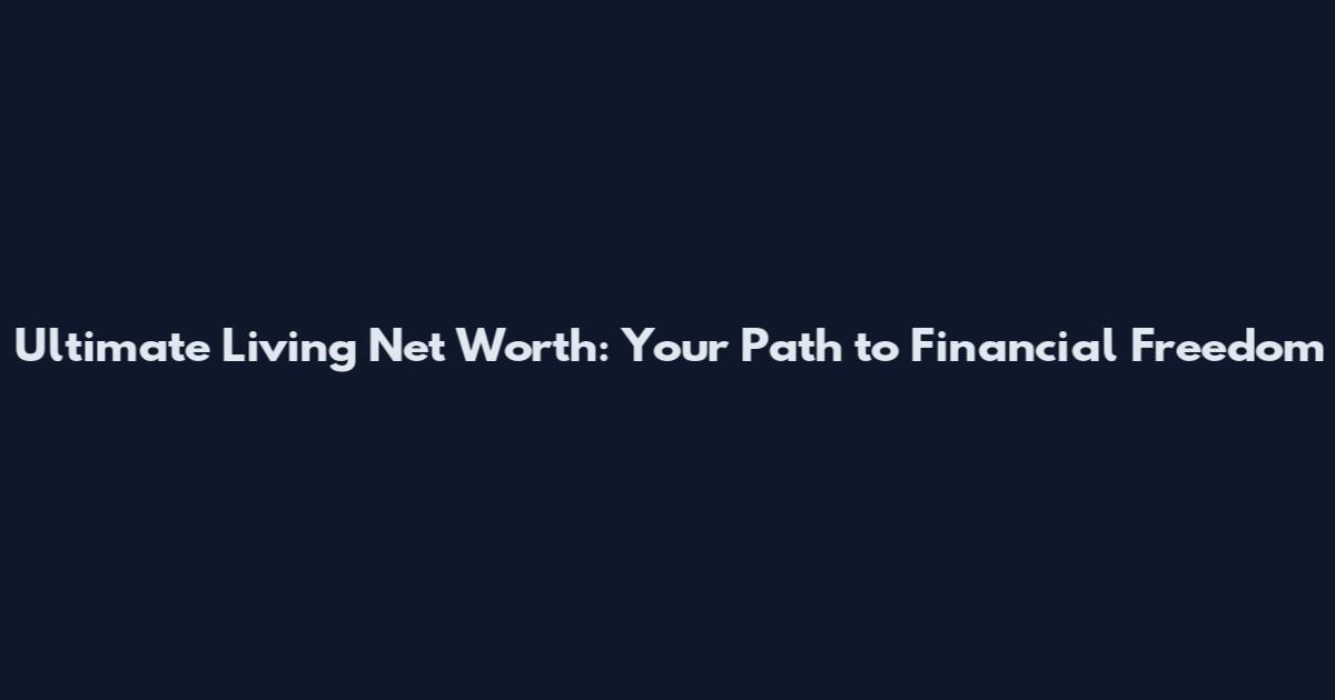 Ultimate Living Net Worth: Your Path to Financial Freedom