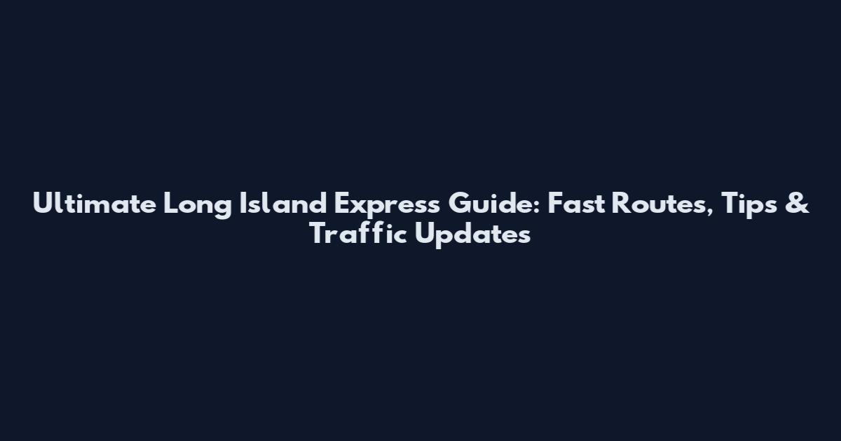 Ultimate Long Island Express Guide: Fast Routes, Tips & Traffic Updates