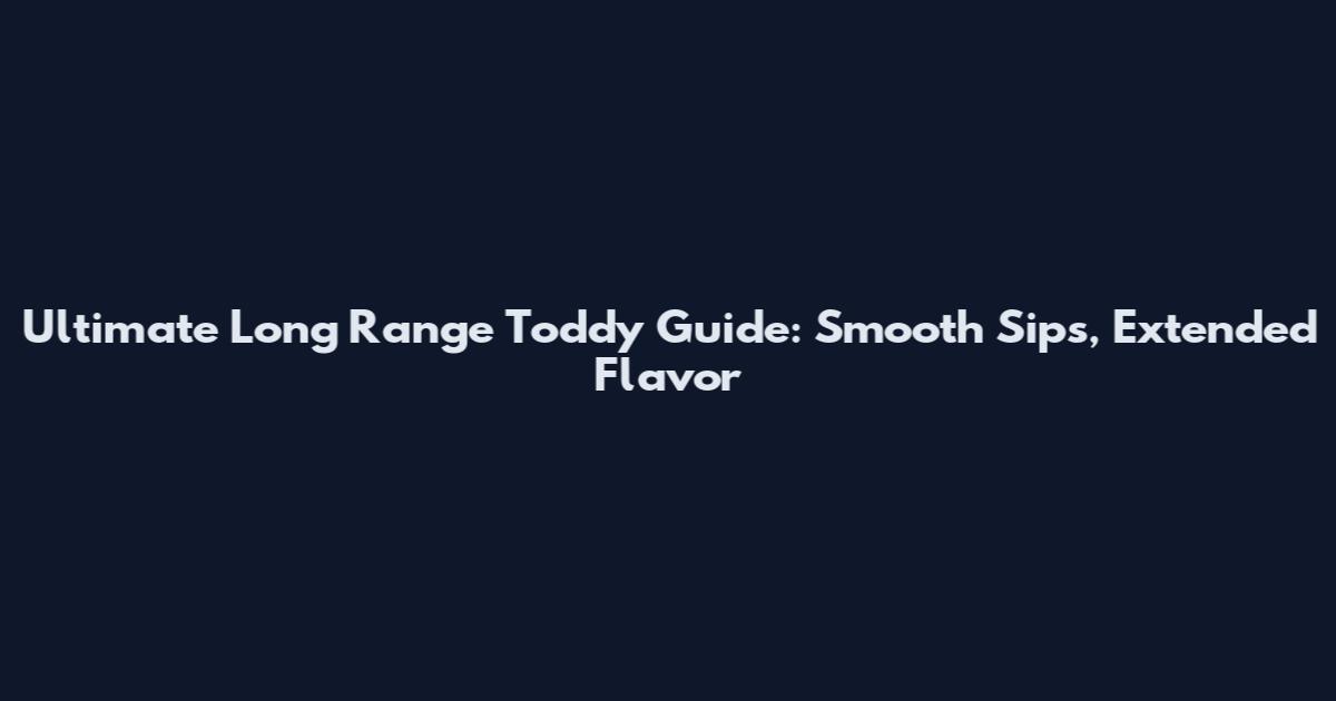 Ultimate Long Range Toddy Guide: Smooth Sips, Extended Flavor