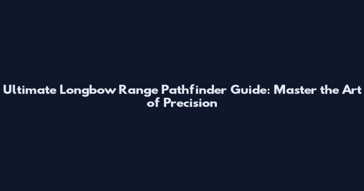 Ultimate Longbow Range Pathfinder Guide: Master the Art of Precision