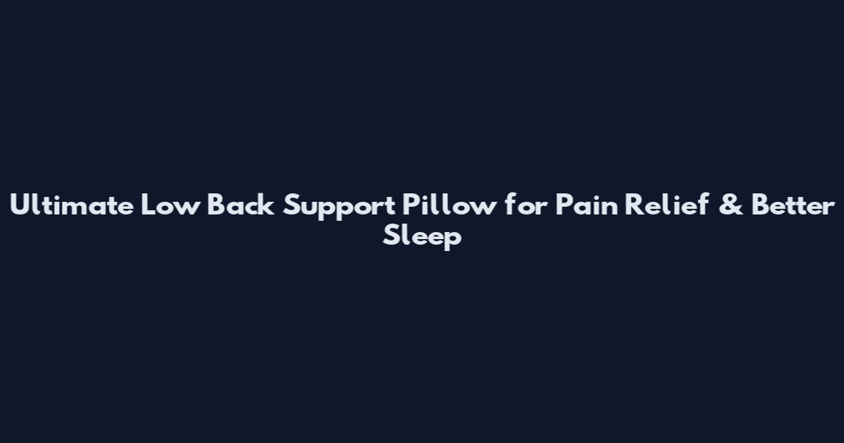 Ultimate Low Back Support Pillow for Pain Relief & Better Sleep