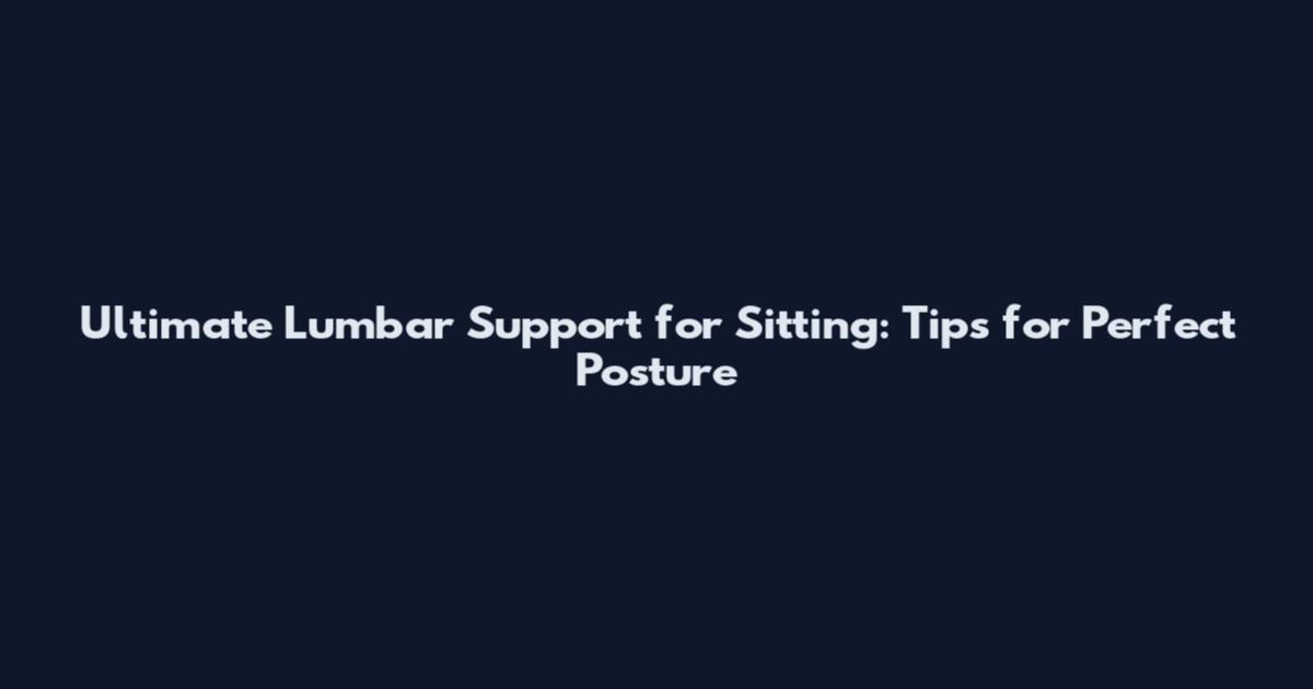 Ultimate Lumbar Support for Sitting: Tips for Perfect Posture