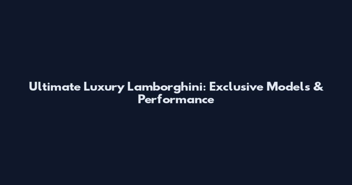 Ultimate Luxury Lamborghini: Exclusive Models & Performance