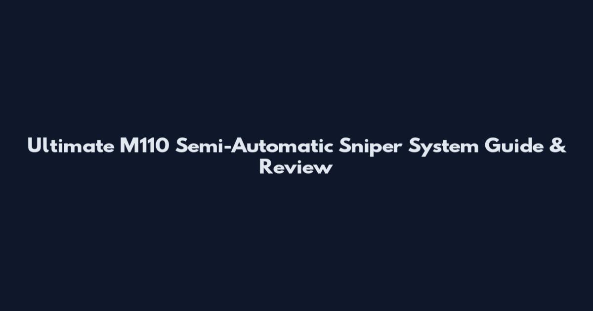 Ultimate M110 Semi-Automatic Sniper System Guide & Review