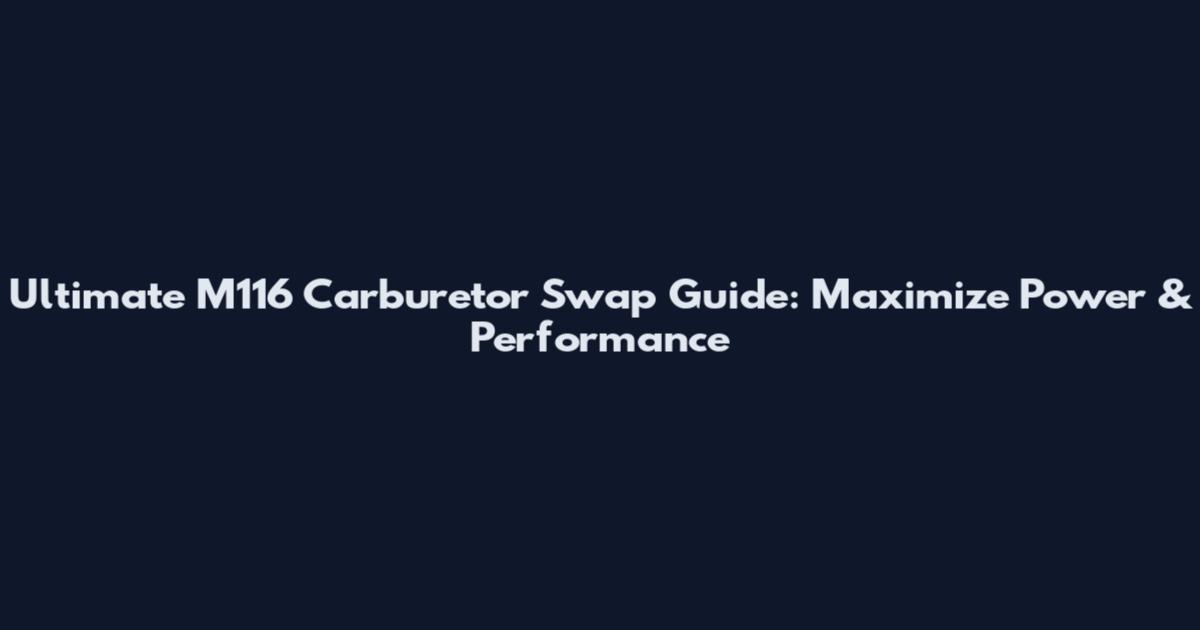 Ultimate M116 Carburetor Swap Guide: Maximize Power & Performance