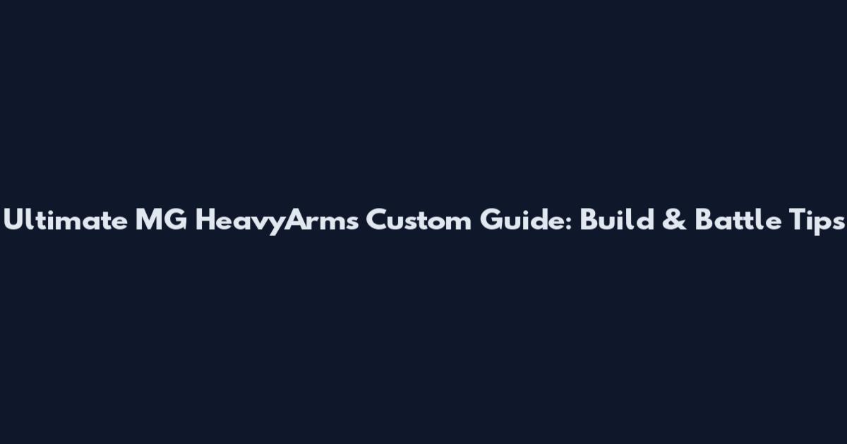 Ultimate MG HeavyArms Custom Guide: Build & Battle Tips