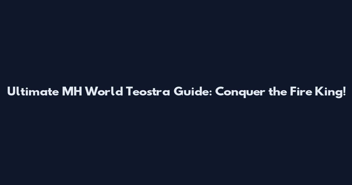 Ultimate MH World Teostra Guide: Conquer the Fire King!