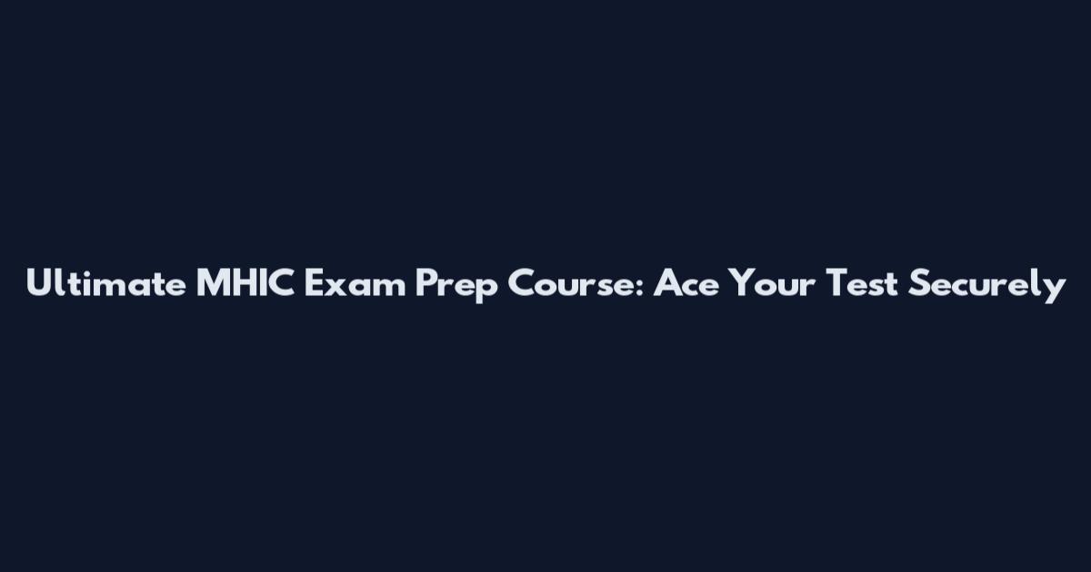 Ultimate MHIC Exam Prep Course: Ace Your Test Securely