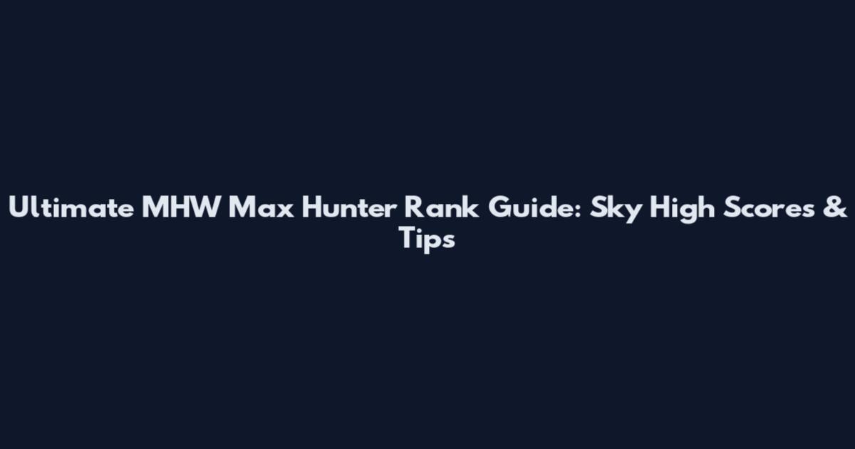 Ultimate MHW Max Hunter Rank Guide: Sky High Scores & Tips