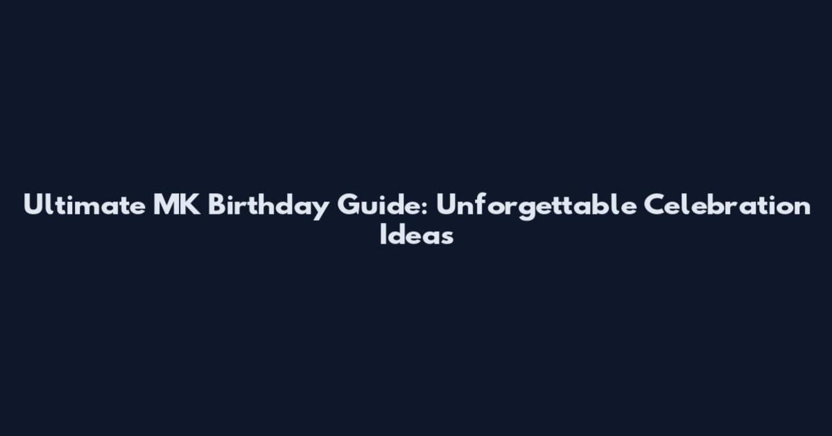 Ultimate MK Birthday Guide: Unforgettable Celebration Ideas