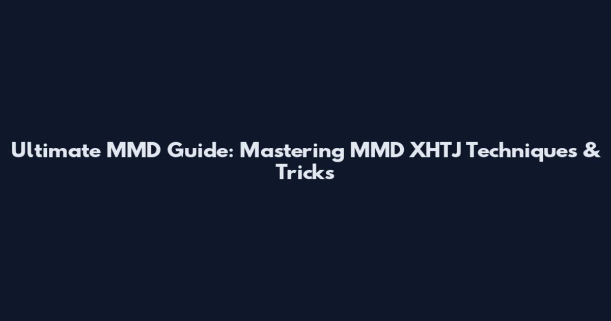 Ultimate MMD Guide: Mastering MMD XHTJ Techniques & Tricks