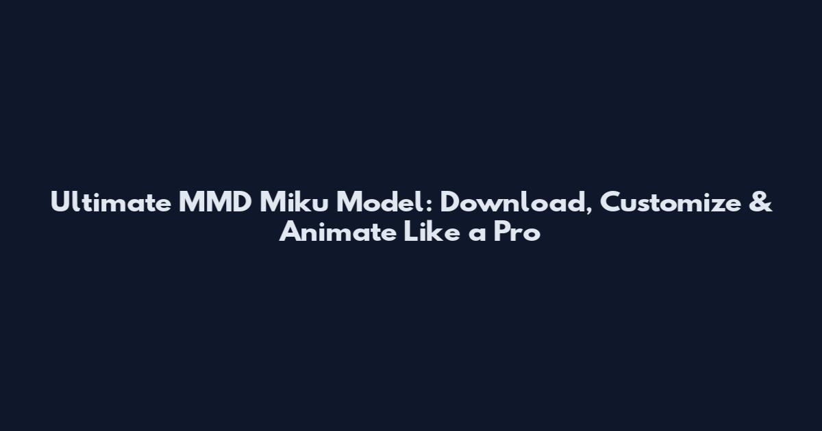 Ultimate MMD Miku Model: Download, Customize & Animate Like a Pro