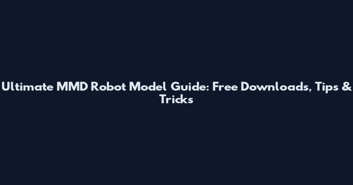 Ultimate MMD Robot Model Guide: Free Downloads, Tips & Tricks
