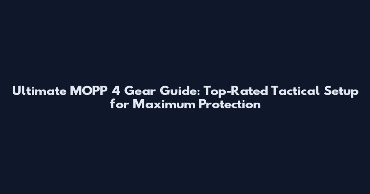 Ultimate MOPP 4 Gear Guide: Top-Rated Tactical Setup for Maximum Protection