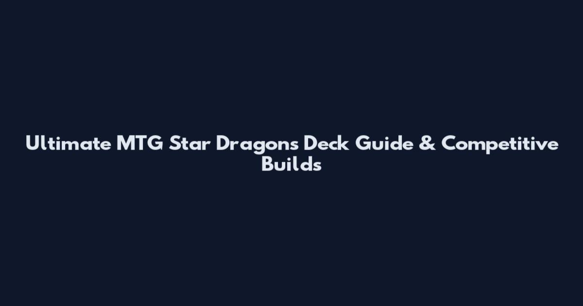 Ultimate MTG Star Dragons Deck Guide & Competitive Builds