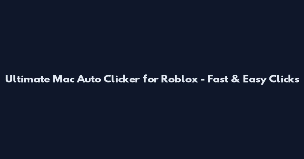 Ultimate Mac Auto Clicker for Roblox - Fast & Easy Clicks