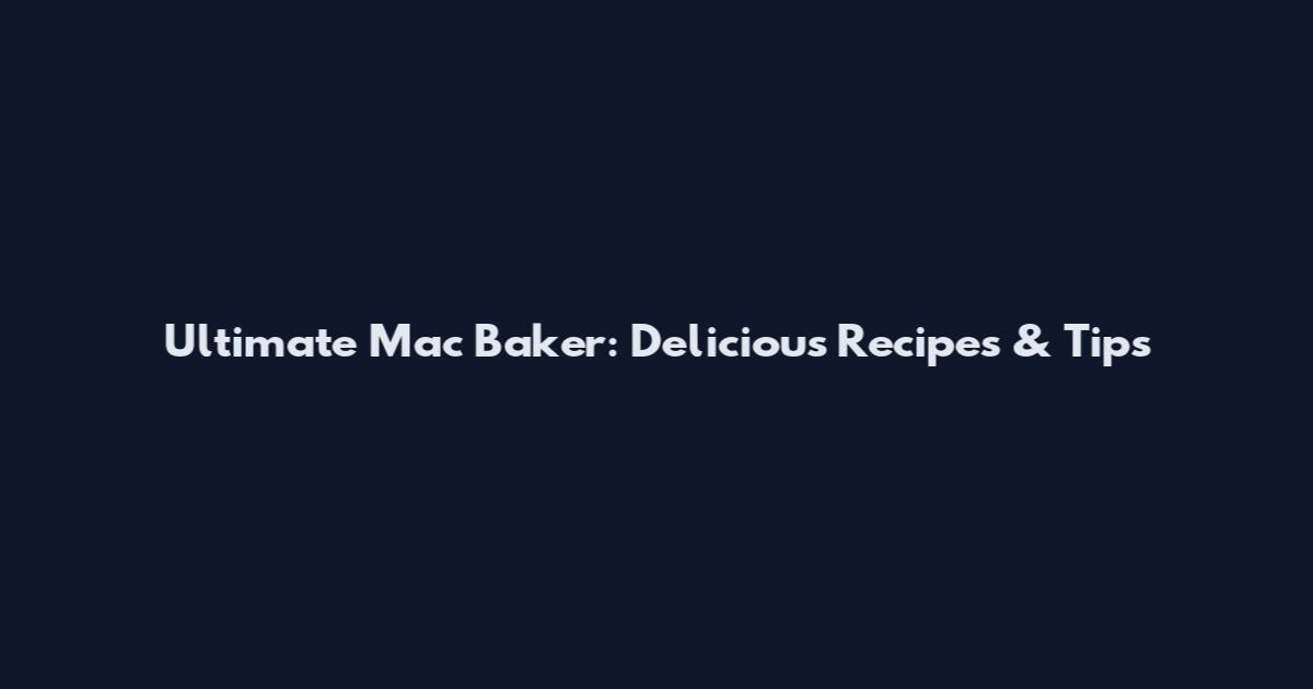 Ultimate Mac Baker: Delicious Recipes & Tips