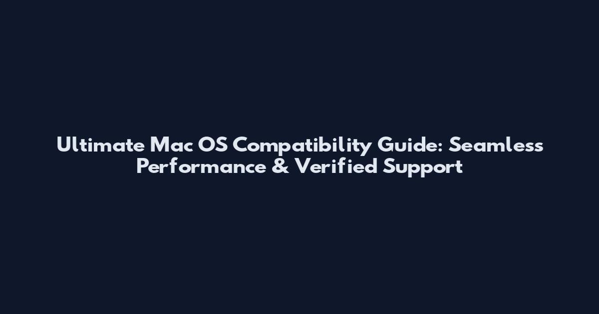 Ultimate Mac OS Compatibility Guide: Seamless Performance & Verified Support