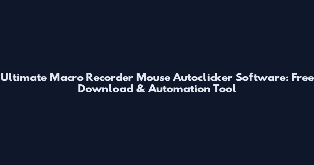 Ultimate Macro Recorder Mouse Autoclicker Software: Free Download & Automation Tool