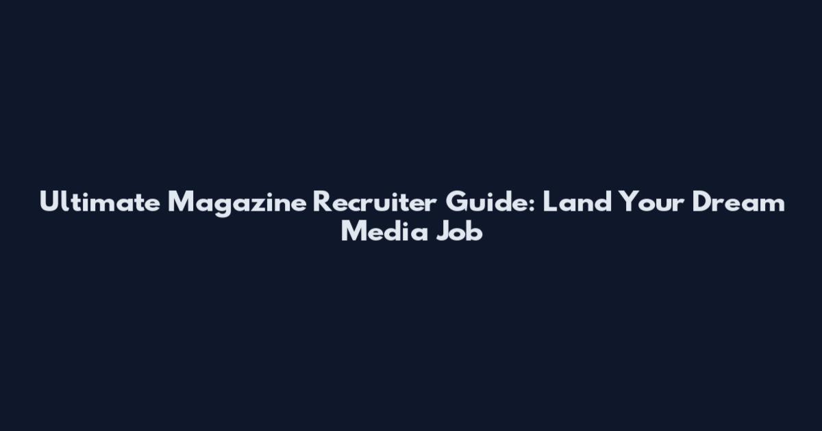 Ultimate Magazine Recruiter Guide: Land Your Dream Media Job