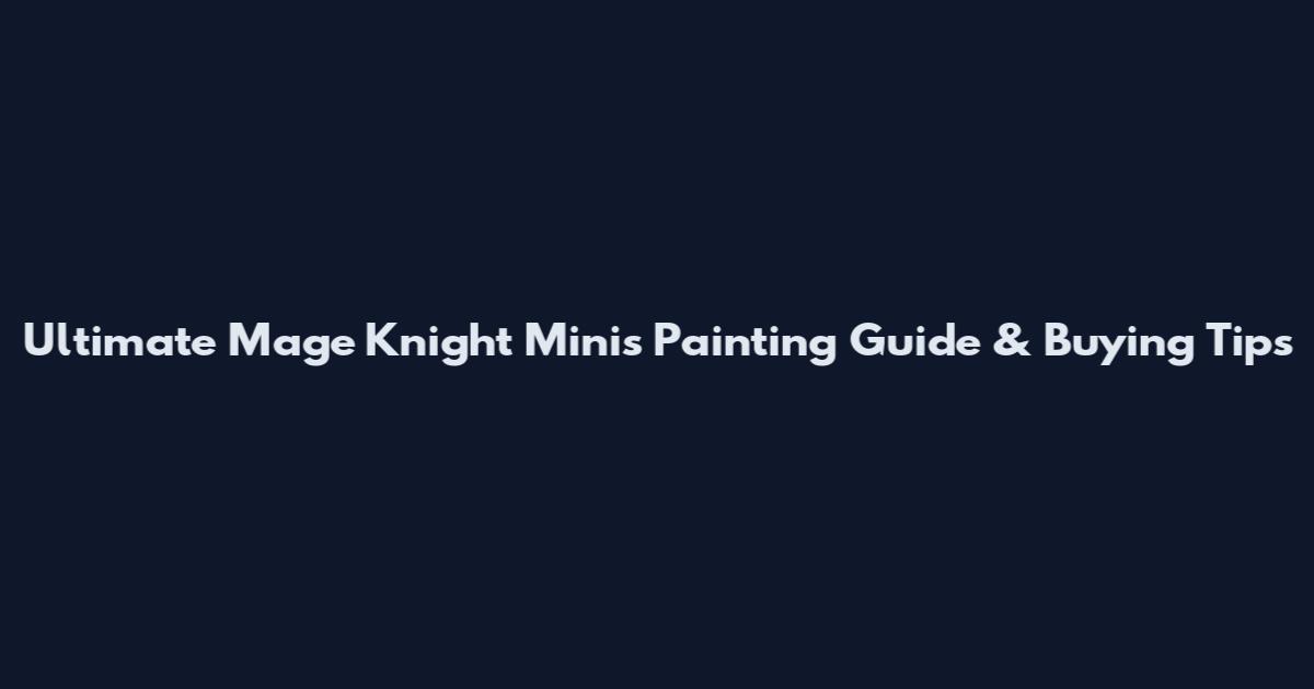 Ultimate Mage Knight Minis Painting Guide & Buying Tips