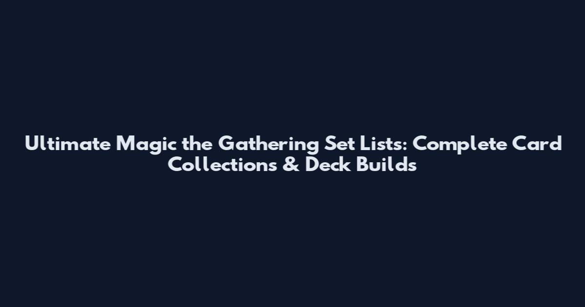 Ultimate Magic the Gathering Set Lists: Complete Card Collections & Deck Builds