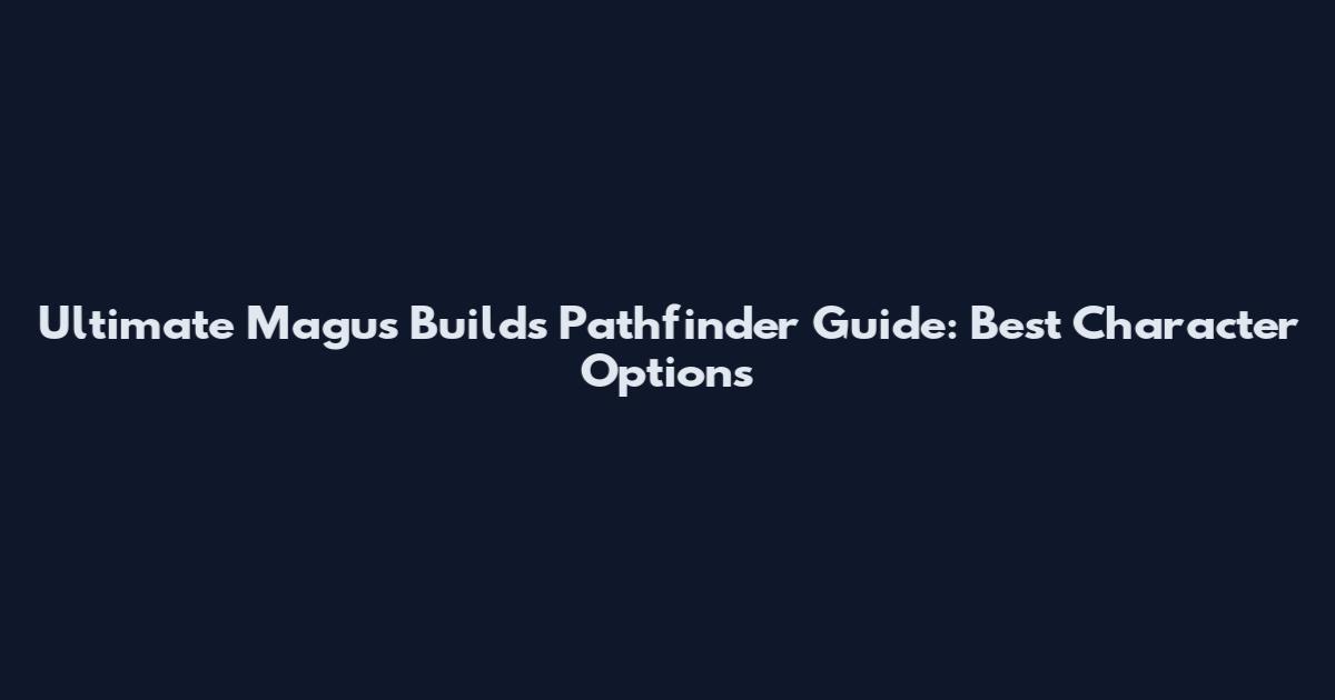 Ultimate Magus Builds Pathfinder Guide: Best Character Options