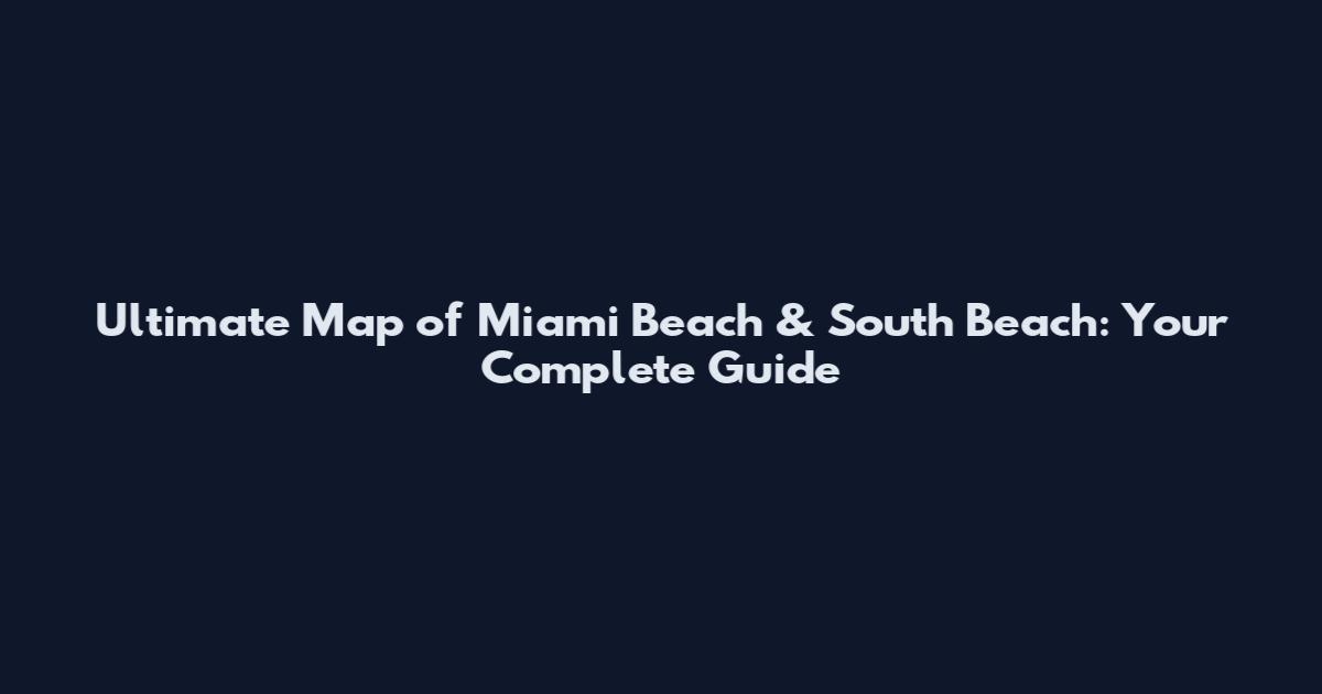 Ultimate Map of Miami Beach & South Beach: Your Complete Guide