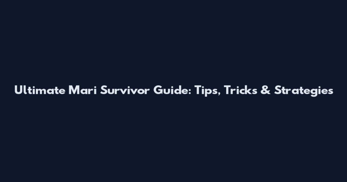 Ultimate Mari Survivor Guide: Tips, Tricks & Strategies