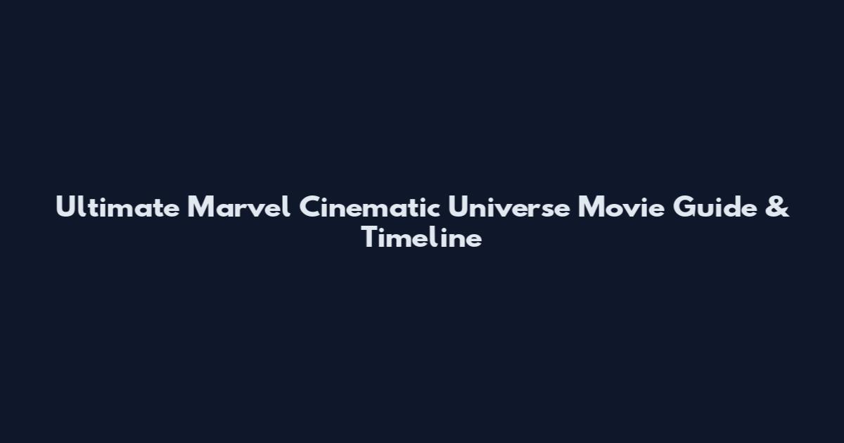 Ultimate Marvel Cinematic Universe Movie Guide & Timeline