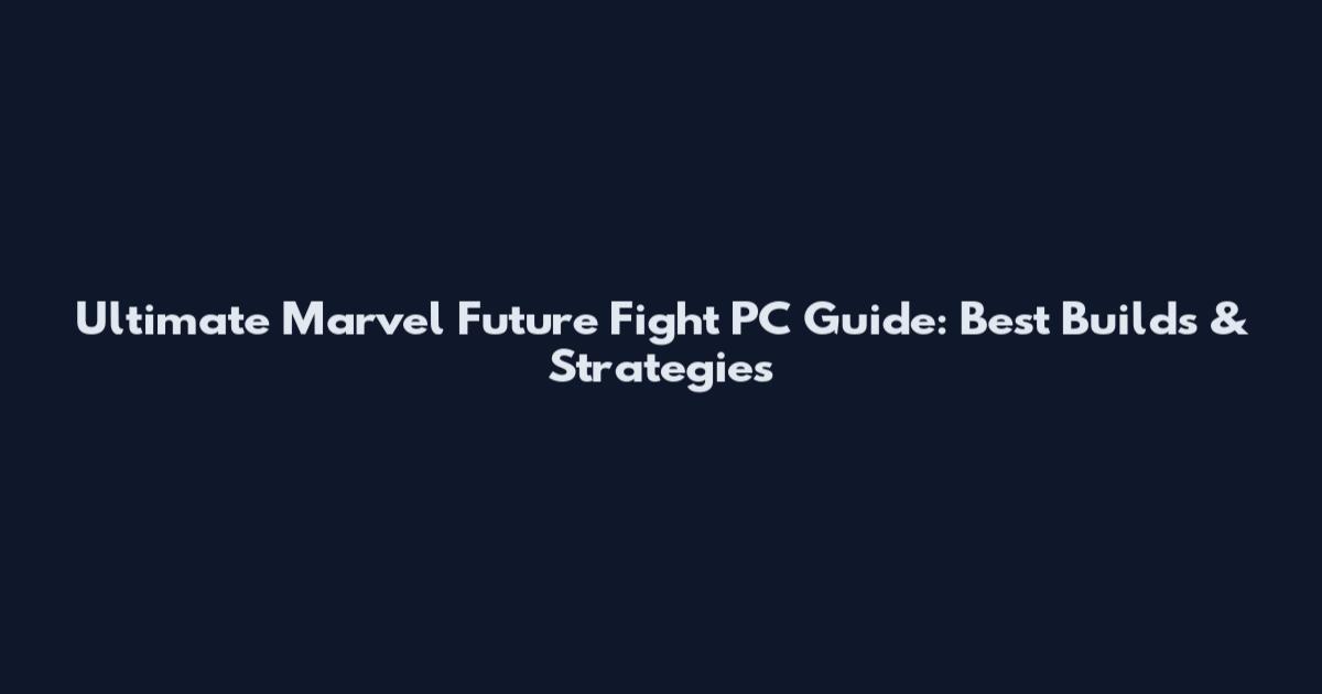 Ultimate Marvel Future Fight PC Guide: Best Builds & Strategies