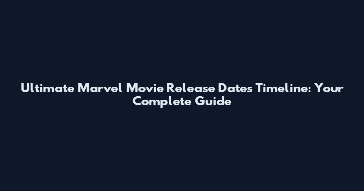 Ultimate Marvel Movie Release Dates Timeline: Your Complete Guide