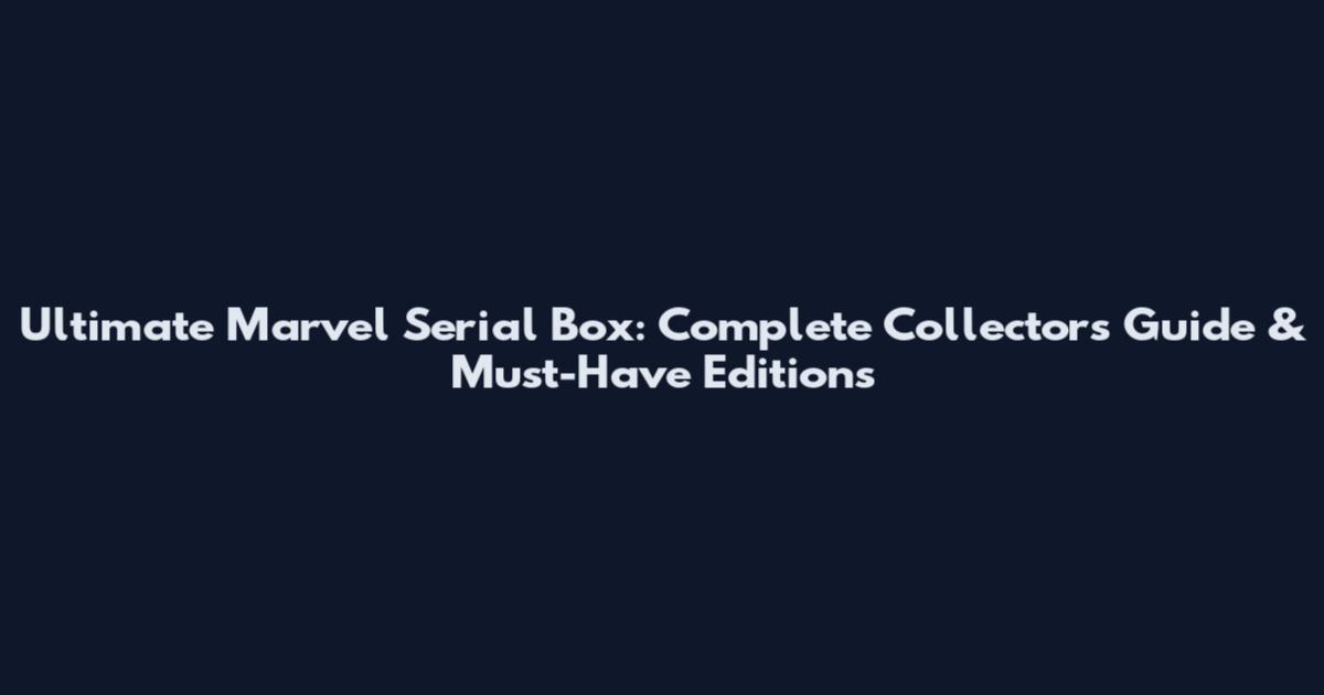 Ultimate Marvel Serial Box: Complete Collector's Guide & Must-Have Editions