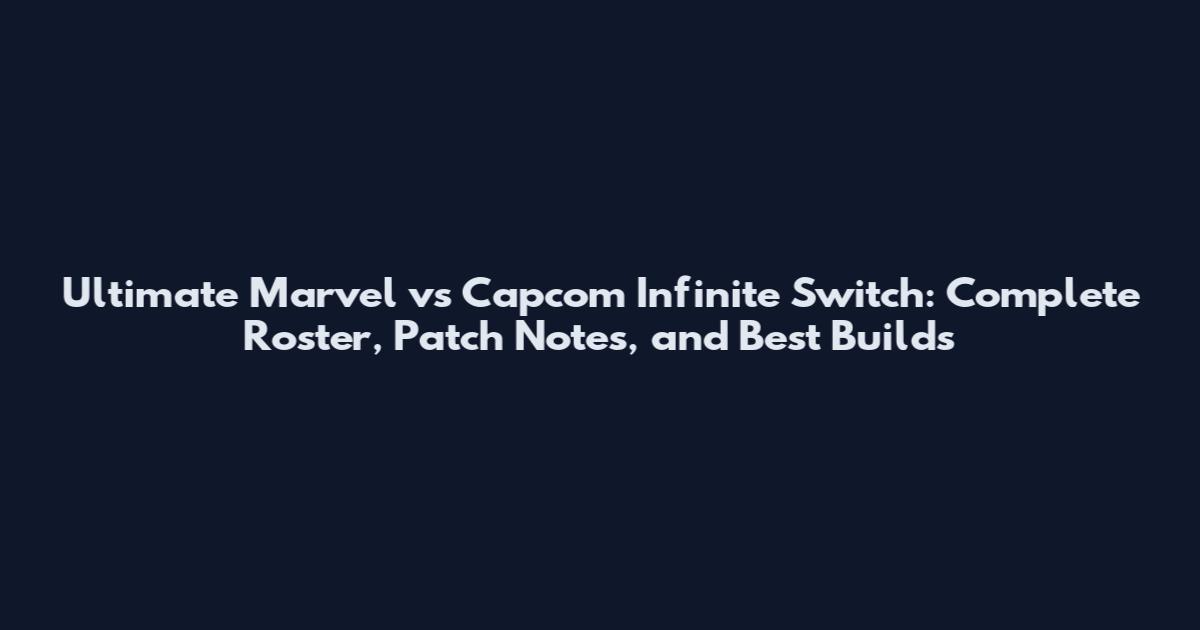 Ultimate Marvel vs Capcom Infinite Switch: Complete Roster, Patch Notes, and Best Builds