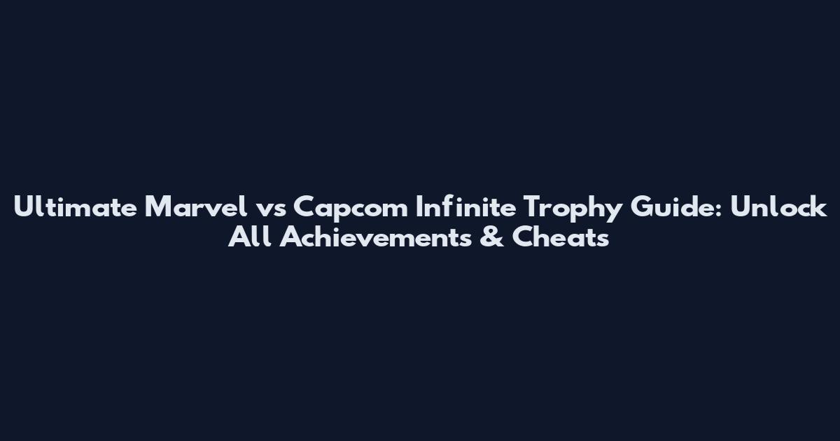 Ultimate Marvel vs Capcom Infinite Trophy Guide: Unlock All Achievements & Cheats