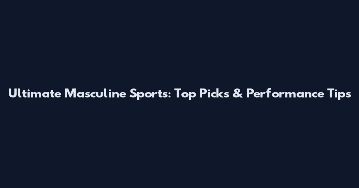 Ultimate Masculine Sports: Top Picks & Performance Tips