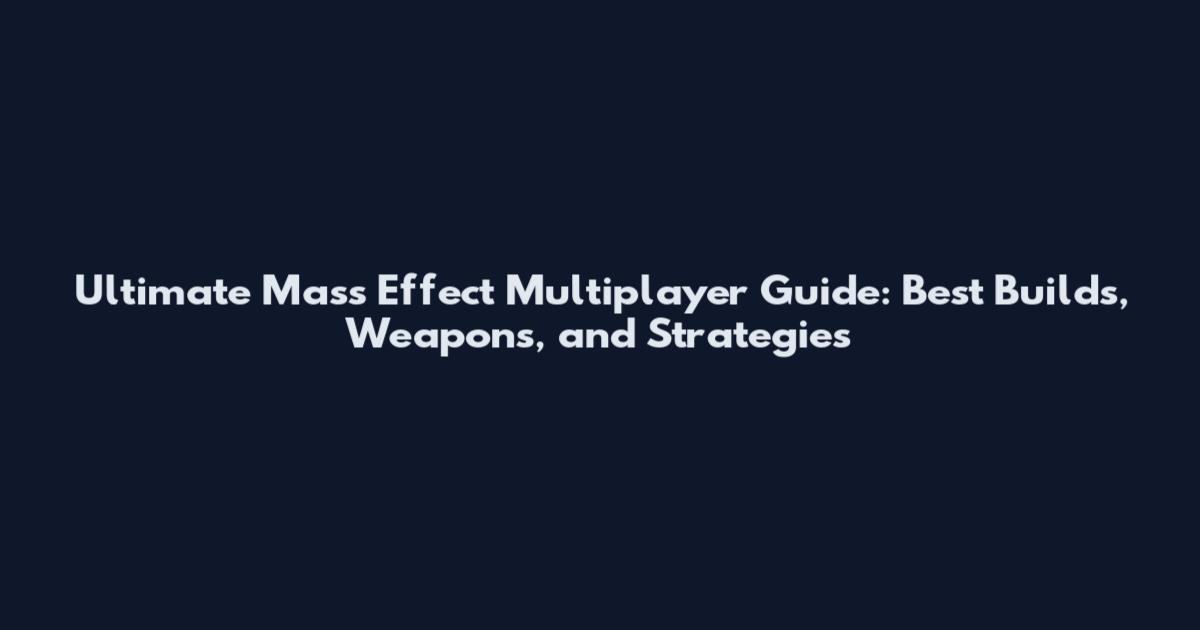 Ultimate Mass Effect Multiplayer Guide: Best Builds, Weapons, and Strategies