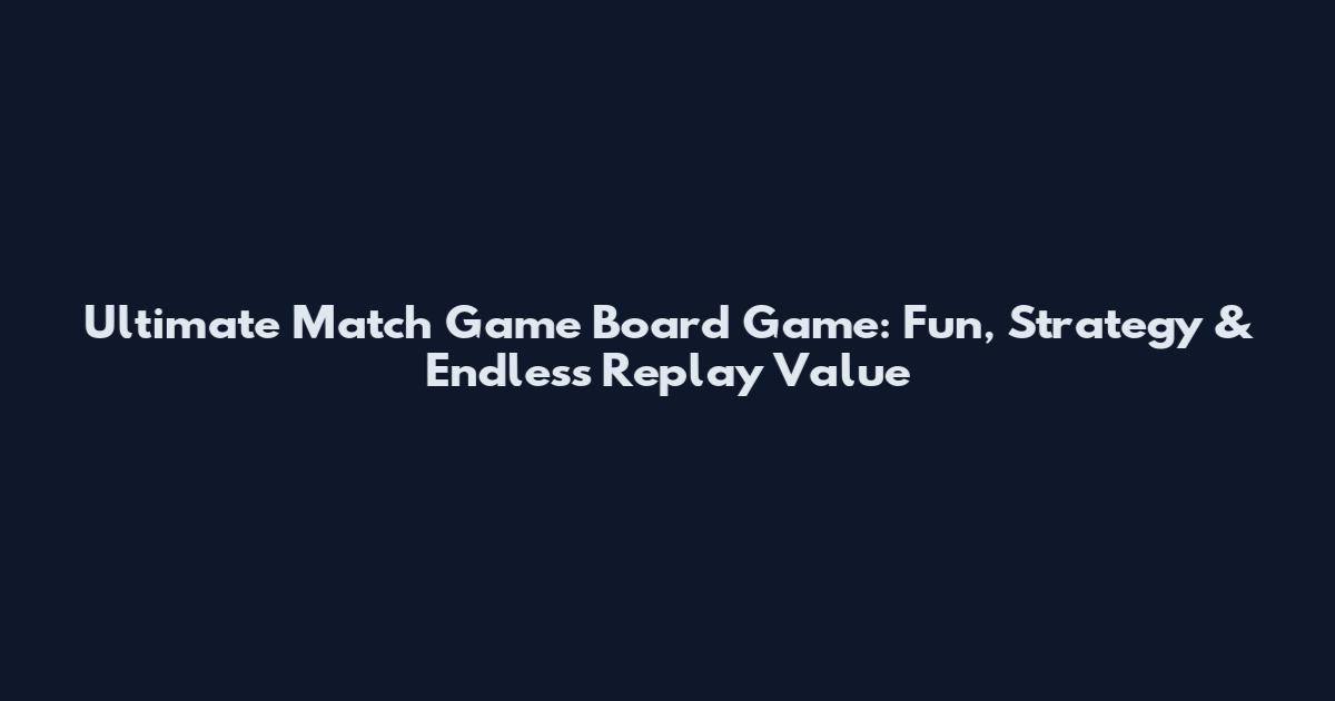 Ultimate Match Game Board Game: Fun, Strategy & Endless Replay Value